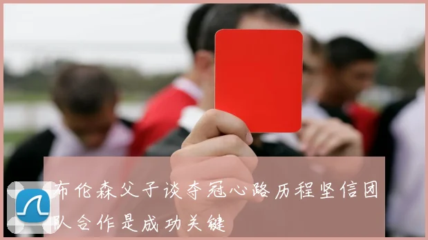 布伦森父子谈夺冠心路历程坚信团队合作是成功关键