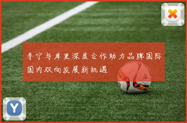 李宁与库里深度合作助力品牌国际国内双向发展新机遇