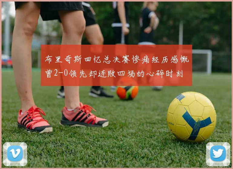 布里奇斯回忆总决赛惨痛经历感慨曾2-0领先却连败四场的心碎时刻
