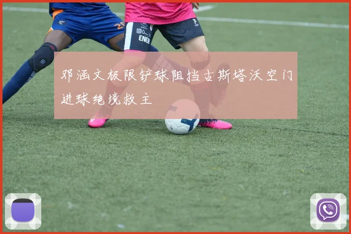 邓涵文极限铲球阻挡古斯塔沃空门进球绝境救主