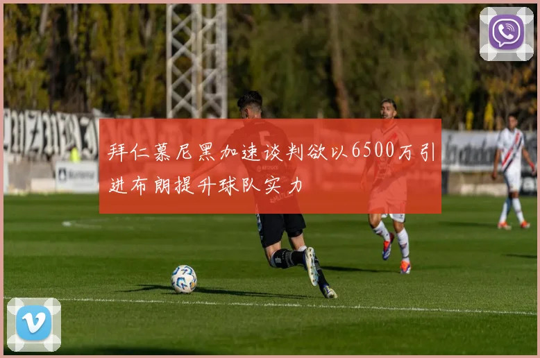 拜仁慕尼黑加速谈判欲以6500万引进布朗提升球队实力