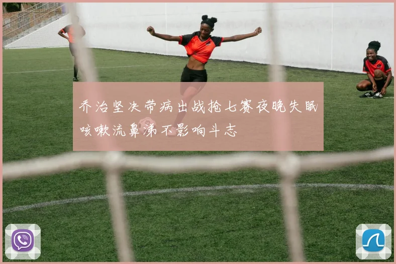 乔治坚决带病出战抢七赛夜晚失眠咳嗽流鼻涕不影响斗志