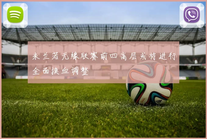 米兰若无缘联赛前四高层或将进行全面换血调整